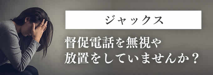 ジャックスからの督促を無視していませんか？